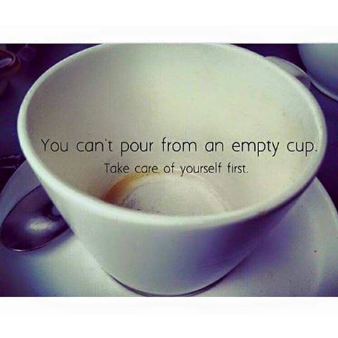 you can't pour from an empty cup, take care of yourself first