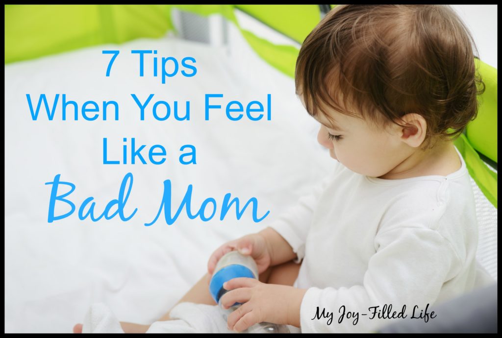 7 Tips for When You Feel Like A Bad Mom My JoyFilled Life
